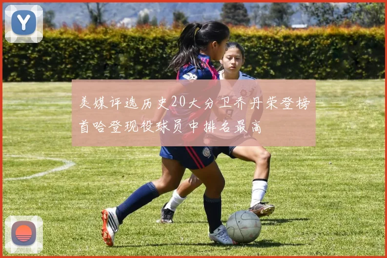 美媒评选历史20大分卫乔丹荣登榜首哈登现役球员中排名最高