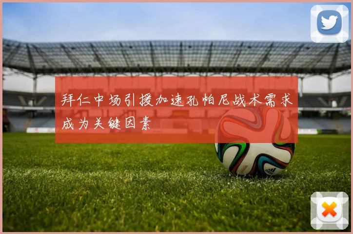 拜仁中场引援加速孔帕尼战术需求成为关键因素