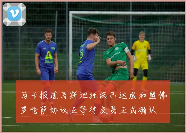 马卡报道马斯坦托诺已达成加盟佛罗伦萨协议正等待交易正式确认