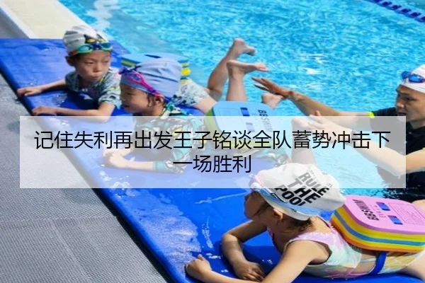 记住失利再出发王子铭谈全队蓄势冲击下一场胜利